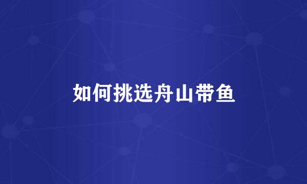 如何挑选舟山带鱼