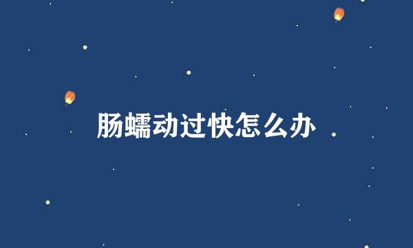 肠蠕动过快怎么办