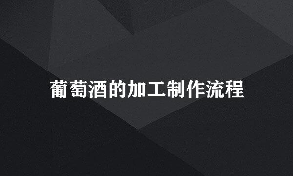 葡萄酒的加工制作流程