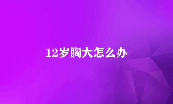 12岁胸大怎么办