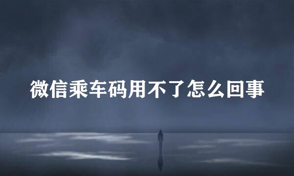 微信乘车码用不了怎么回事