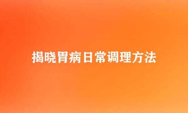 揭晓胃病日常调理方法