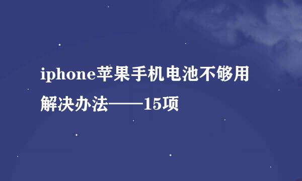 iphone苹果手机电池不够用解决办法——15项