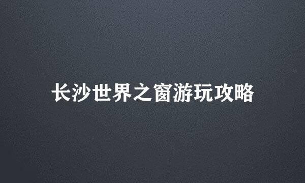 长沙世界之窗游玩攻略