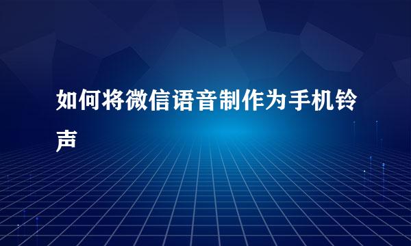 如何将微信语音制作为手机铃声