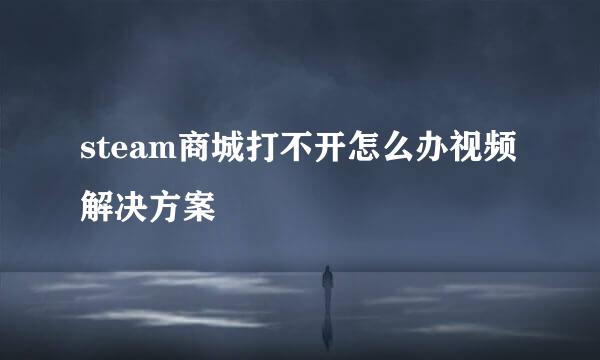 steam商城打不开怎么办视频解决方案