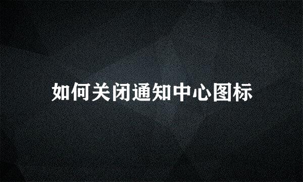如何关闭通知中心图标