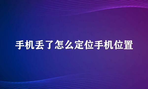 手机丢了怎么定位手机位置