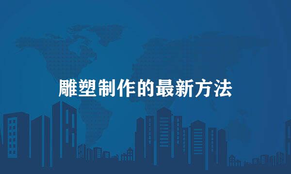 雕塑制作的最新方法