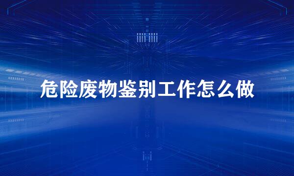 危险废物鉴别工作怎么做