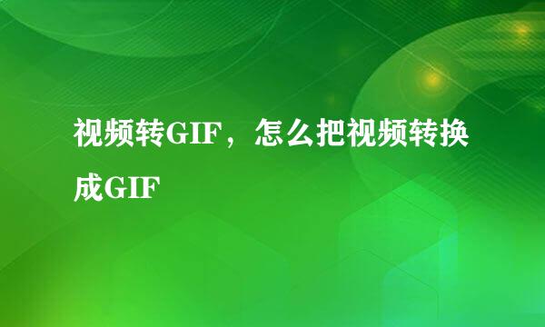 视频转GIF,怎么把视频转换成GIF