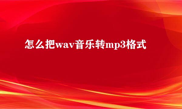 怎么把wav音乐转mp3格式