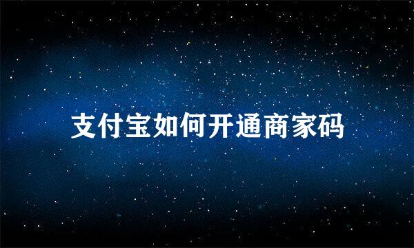 支付宝如何开通商家码