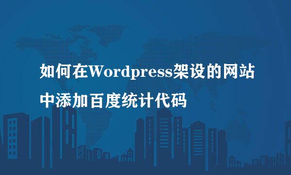 如何在Wordpress架设的网站中添加百度统计代码