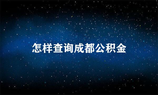 怎样查询成都公积金