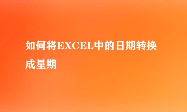 如何将EXCEL中的日期转换成星期