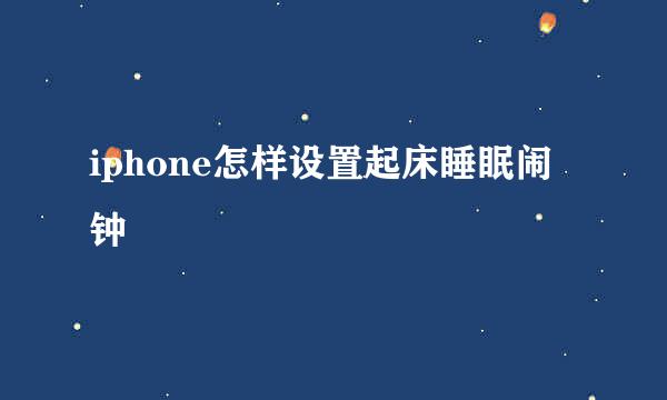iphone怎样设置起床睡眠闹钟