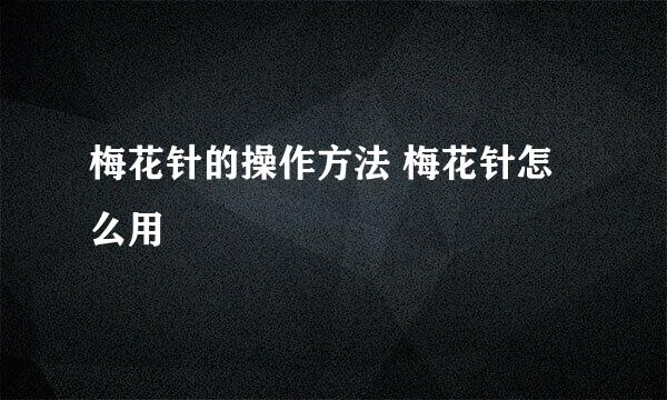 梅花针的操作方法 梅花针怎么用