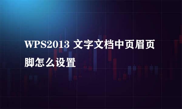 WPS2013 文字文档中页眉页脚怎么设置