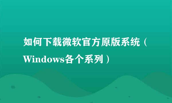 如何下载微软官方原版系统（Windows各个系列）