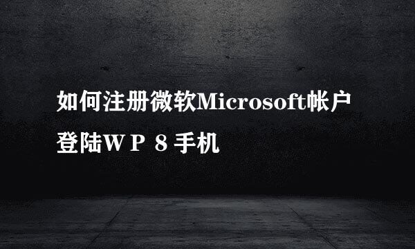 如何注册微软Microsoft帐户登陆ＷＰ８手机