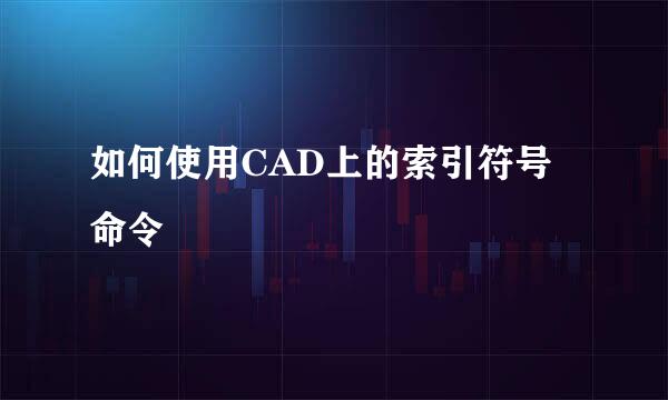 如何使用CAD上的索引符号命令