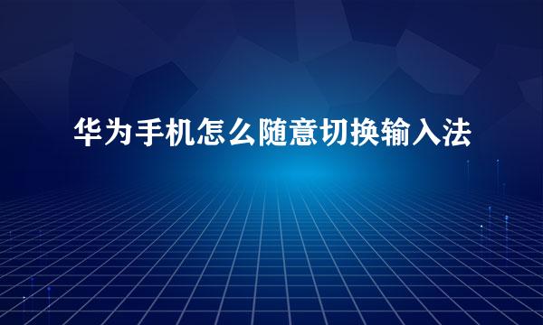 华为手机怎么随意切换输入法