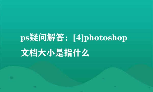 ps疑问解答：[4]photoshop文档大小是指什么