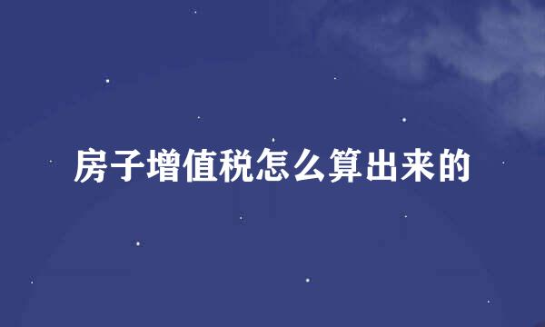 房子增值税怎么算出来的