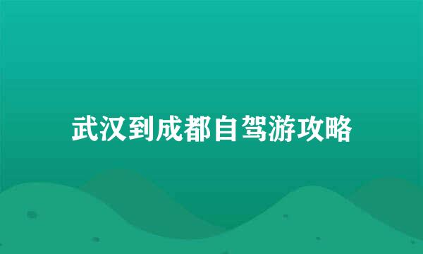 武汉到成都自驾游攻略