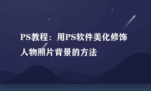 PS教程：用PS软件美化修饰人物照片背景的方法