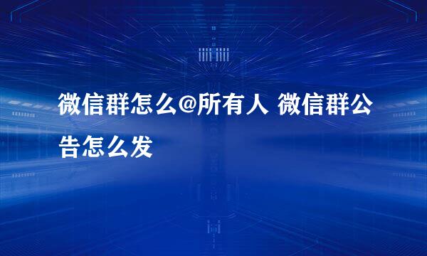 微信群怎么@所有人 微信群公告怎么发