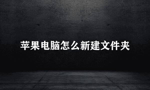 苹果电脑怎么新建文件夹