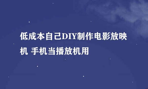低成本自己DIY制作电影放映机 手机当播放机用