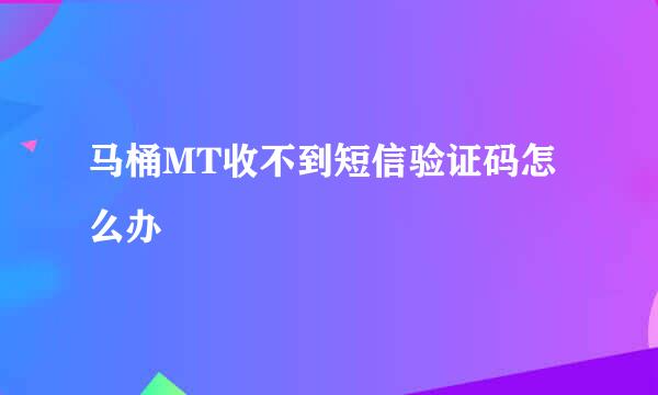 马桶MT收不到短信验证码怎么办