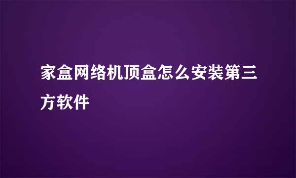 家盒网络机顶盒怎么安装第三方软件