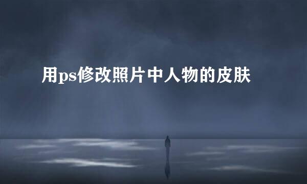 用ps修改照片中人物的皮肤