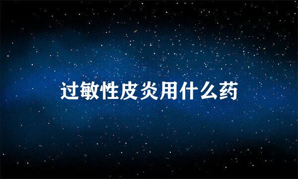 过敏性皮炎用什么药