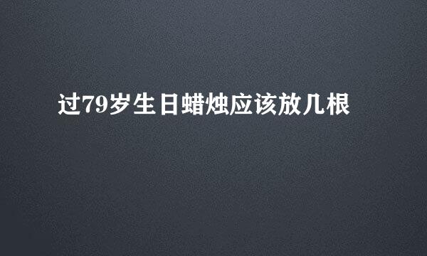 过79岁生日蜡烛应该放几根