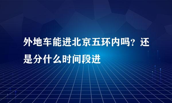 外地车能进北京五环内吗？还是分什么时间段进