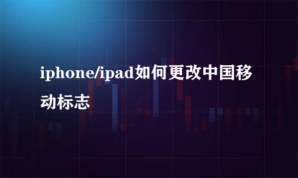 iphone/ipad如何更改中国移动标志