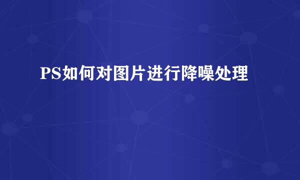 PS如何对图片进行降噪处理