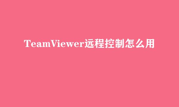TeamViewer远程控制怎么用