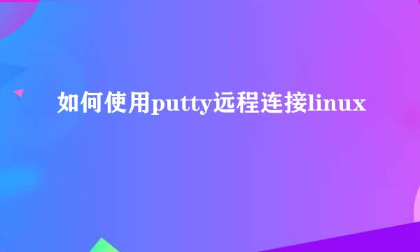 如何使用putty远程连接linux
