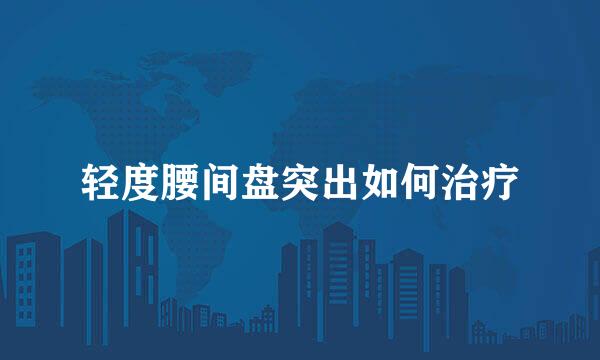 轻度腰间盘突出如何治疗