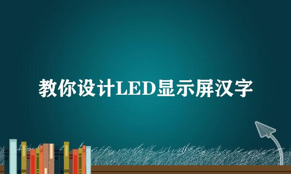 教你设计LED显示屏汉字