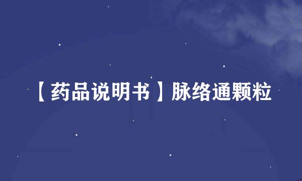 【药品说明书】脉络通颗粒
