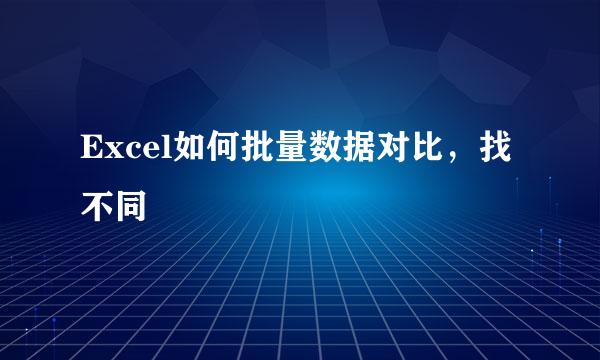 Excel如何批量数据对比，找不同