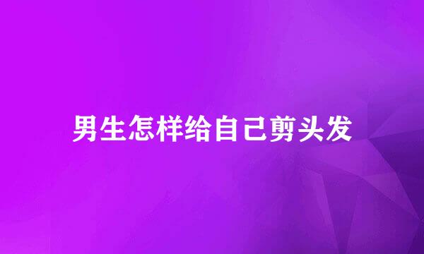 男生怎样给自己剪头发