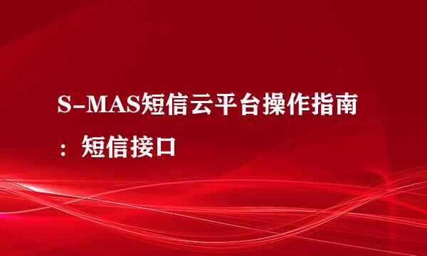 S-MAS短信云平台操作指南：短信接口